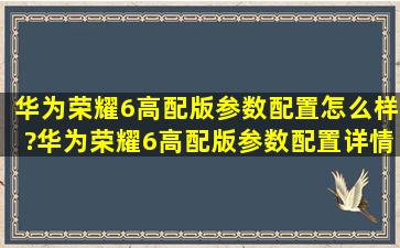 华为荣耀6高配版参数配置怎么样?华为荣耀6高配版参数配置详情