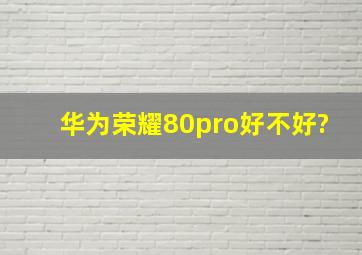 华为荣耀80pro好不好?