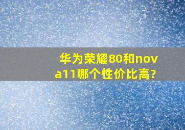 华为荣耀80和nova11哪个性价比高?