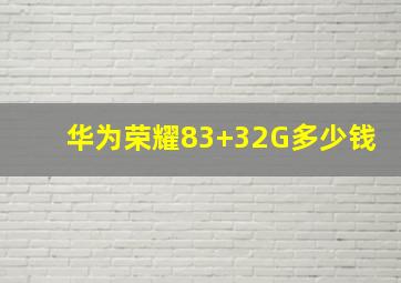 华为荣耀83+32G多少钱