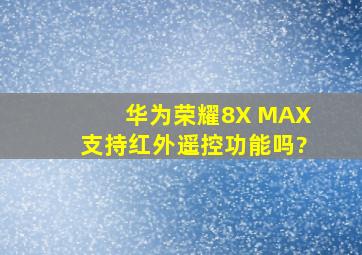 华为荣耀8X MAX支持红外遥控功能吗?