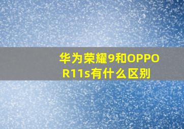 华为荣耀9和OPPO R11s有什么区别