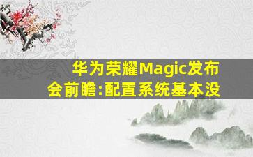 华为荣耀Magic发布会前瞻:配置系统基本没
