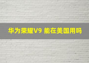 华为荣耀V9 能在美国用吗