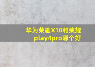 华为荣耀X10和荣耀play4pro哪个好(