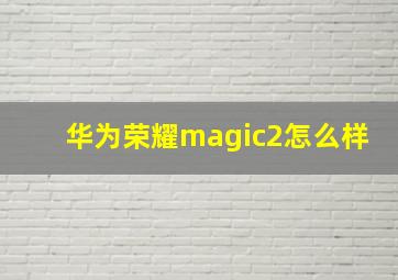 华为荣耀magic2怎么样