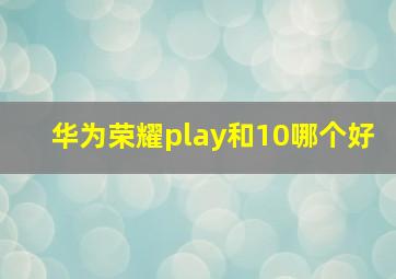 华为荣耀play和10哪个好