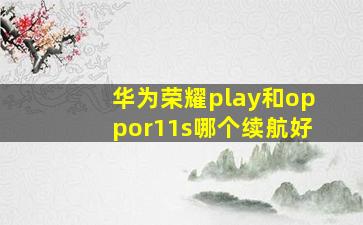 华为荣耀play和oppor11s哪个续航好