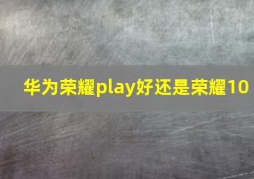 华为荣耀play好还是荣耀10