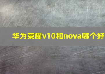 华为荣耀v10和nova哪个好