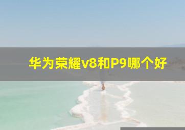 华为荣耀v8和P9哪个好