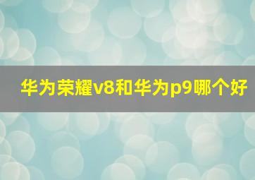 华为荣耀v8和华为p9哪个好