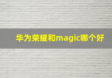 华为荣耀和magic哪个好