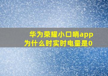 华为荣耀小口哨app为什么时实时电量是0