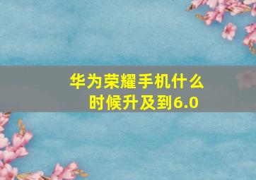 华为荣耀手机什么时候升及到6.0