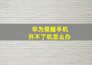 华为荣耀手机开不了机怎么办(