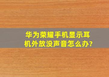 华为荣耀手机显示耳机,外放没声音怎么办?