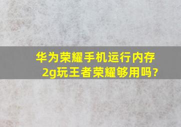 华为荣耀手机运行内存2g玩王者荣耀够用吗?