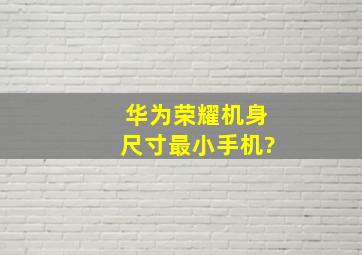 华为荣耀机身尺寸最小手机?