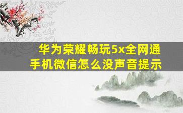 华为荣耀畅玩5x全网通手机微信怎么没声音提示