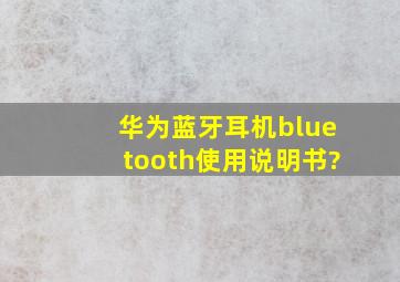 华为蓝牙耳机bluetooth使用说明书?