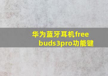 华为蓝牙耳机freebuds3pro功能键(