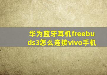 华为蓝牙耳机freebuds3怎么连接vivo手机(