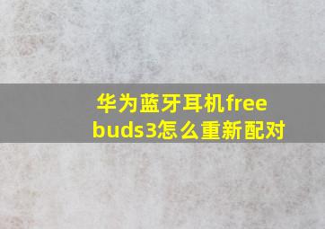 华为蓝牙耳机freebuds3怎么重新配对