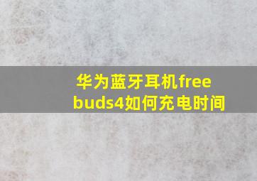华为蓝牙耳机freebuds4如何充电时间(
