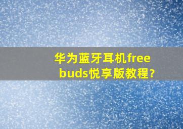 华为蓝牙耳机freebuds悦享版教程?