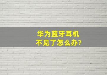 华为蓝牙耳机不见了,怎么办?