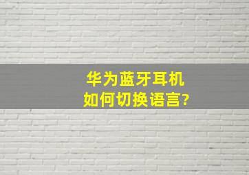 华为蓝牙耳机如何切换语言?