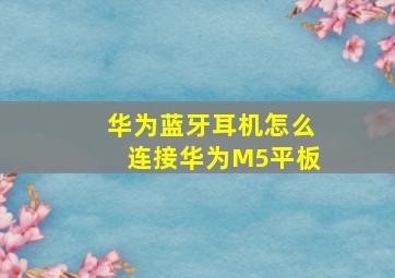 华为蓝牙耳机怎么连接华为M5平板