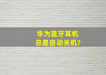 华为蓝牙耳机总是自动关机?