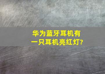 华为蓝牙耳机有一只耳机亮红灯?