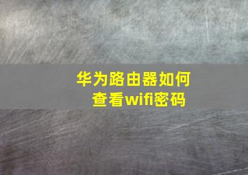 华为路由器如何查看wifi密码