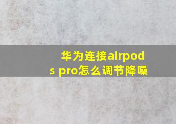 华为连接airpods pro怎么调节降噪