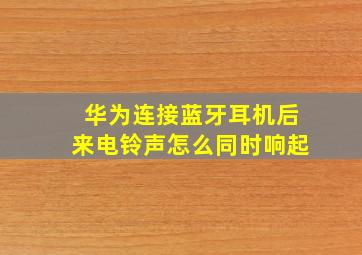 华为连接蓝牙耳机后来电铃声怎么同时响起