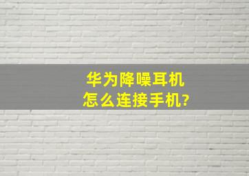 华为降噪耳机怎么连接手机?