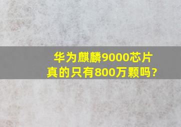 华为麒麟9000芯片真的只有800万颗吗?