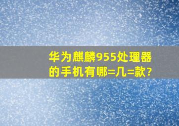 华为麒麟955处理器的手机有哪=几=款?