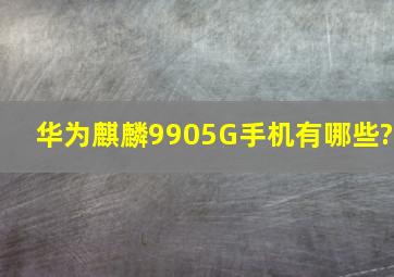 华为麒麟9905G手机有哪些?