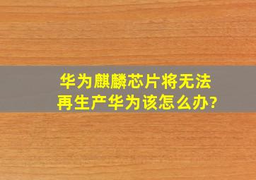 华为麒麟芯片将无法再生产,华为该怎么办?