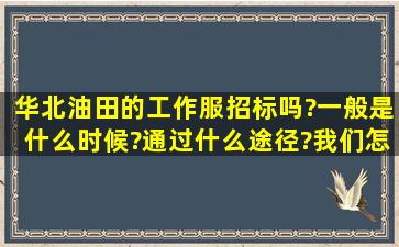 华北油田的工作服招标吗?一般是什么时候?通过什么途径?我们怎么样...