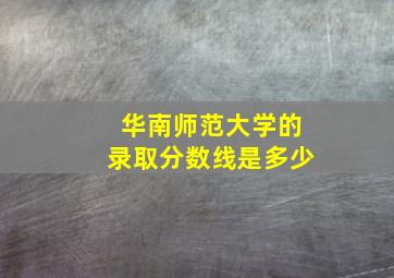 华南师范大学的录取分数线是多少