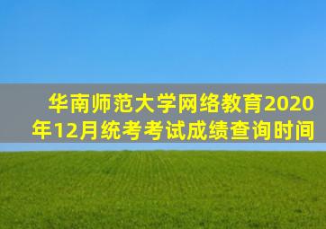 华南师范大学网络教育2020年12月统考考试成绩查询时间