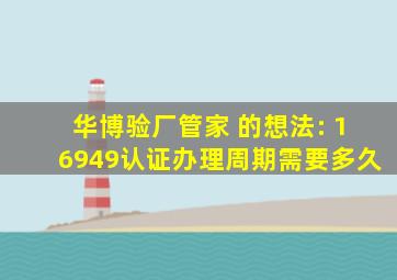 华博验厂管家 的想法: 16949认证办理周期需要多久