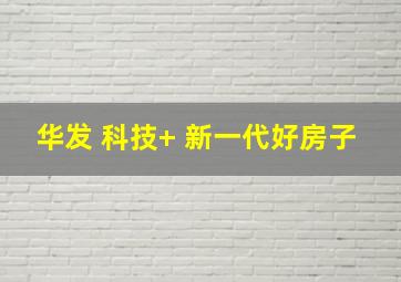 华发 科技+ 新一代好房子