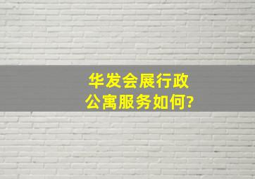 华发会展行政公寓服务如何?