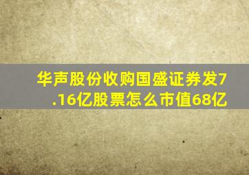 华声股份收购国盛证券发7.16亿股票,怎么市值68亿